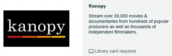 Kanopy: Stream over thirty thousand movies and documentaries from hundreds of popular producers as well as thousands of independent filmmakers.
