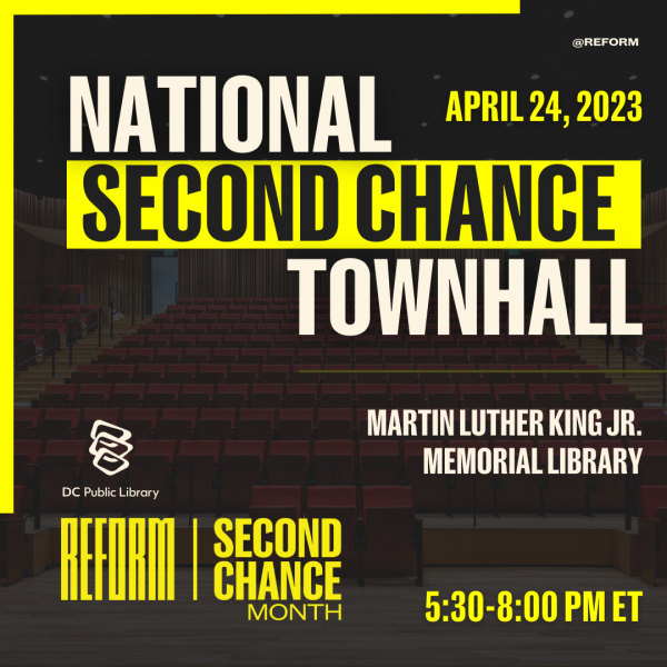 National Second Chance Townhall on April 24, 2023 from 5:30 - 7 p.m. at the Martin Luther King Jr. Memorial Library. Sponsored by the DC Public Library and REFORM Alliane.