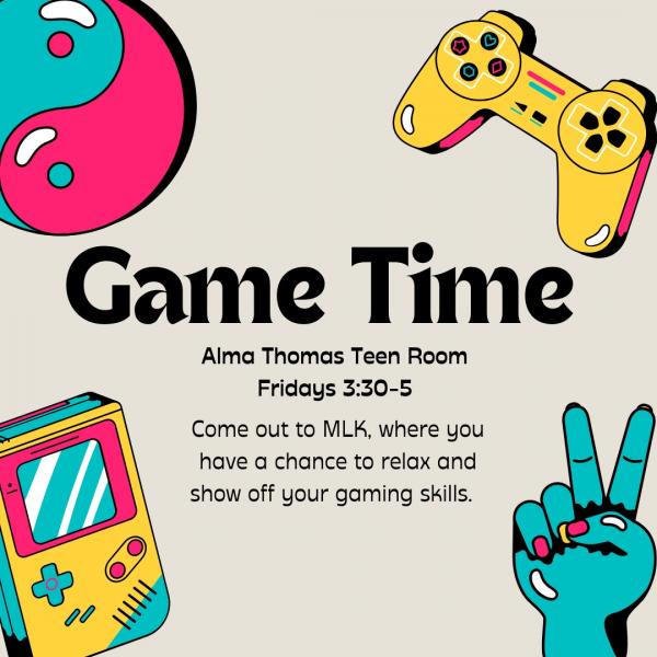Game Time in the Alma Thomas Teen Room on Fridays from 3:30 - 5 p.m. Come out to MLK where you have a chance to relax and show off your gaming skills.