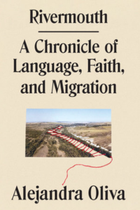 Rivermouth: A Chronicle of Language, Faith, and Migration by Alejandra Oliva