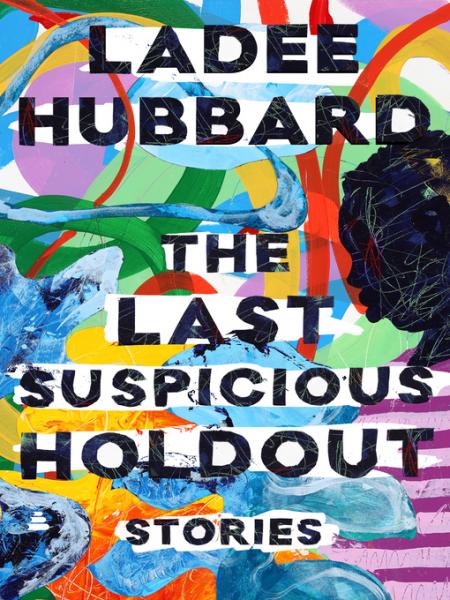 The last suspicious holdout : stories / Ladee Hubbard
