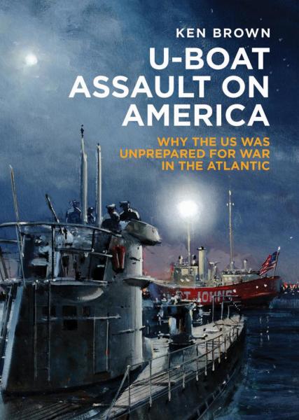 U-Boat Assault on America: Why the U.S. Was Unprepared for War in the Atlantic